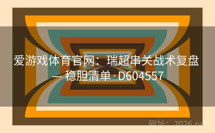 爱游戏体育官网：瑞超串关战术复盘 — 稳胆清单·D604557