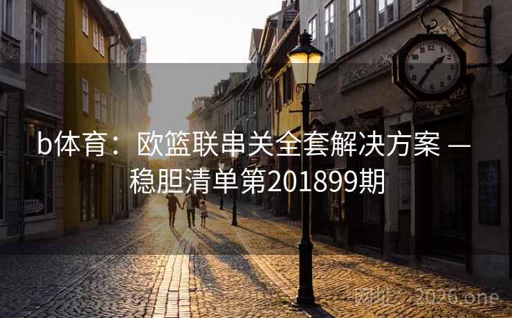 b体育：欧篮联串关全套解决方案 — 稳胆清单第201899期