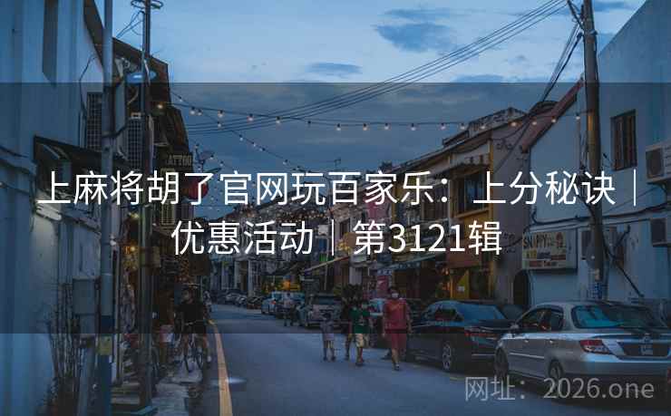 上麻将胡了官网玩百家乐:上分秘诀|优惠活动|第3121辑 上麻将胡了官网玩百家乐:上分秘诀|优惠活动|第3121辑