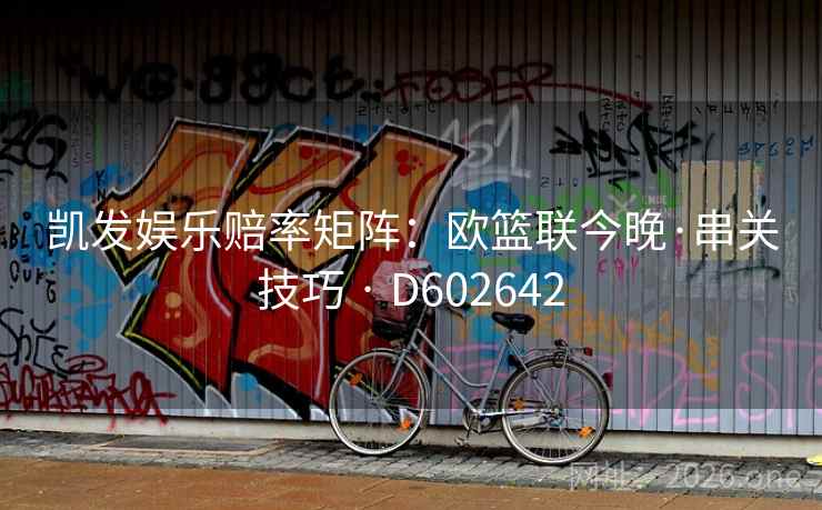 凯发娱乐赔率矩阵:欧篮联今晚·串关技巧 · D602642 凯发娱乐赔率矩阵:欧篮联今晚·串关技巧 · D602642