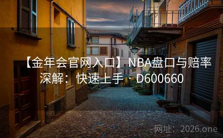 【金年会官网入口】NBA盘口与赔率深解:快速上手 · D600660 【金年会官网入口】NBA盘口与赔率深解:快速上手 · D600660