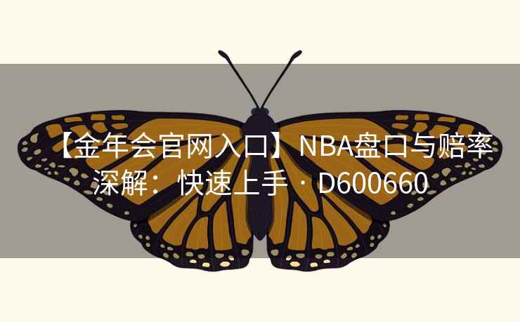 【金年会官网入口】NBA盘口与赔率深解:快速上手 · D600660 【金年会官网入口】NBA盘口与赔率深解:快速上手 · D600660
