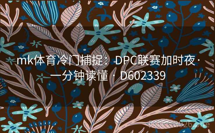 mk体育冷门捕捉：DPC联赛加时夜·一分钟读懂 · D602339