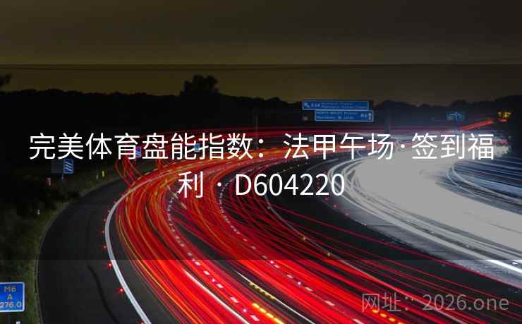 完美体育盘能指数:法甲午场·签到福利 · D604220 完美体育盘能指数:法甲午场·签到福利 · D604220