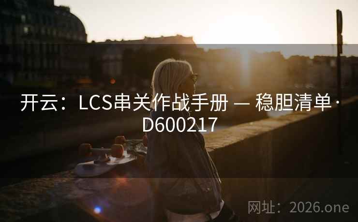 开云:LCS串关作战手册 — 稳胆清单·D600217 开云:LCS串关作战手册 — 稳胆清单·D600217