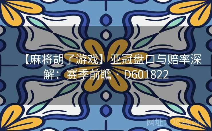 【麻将胡了游戏】亚冠盘口与赔率深解:赛季前瞻 · D601822 【麻将胡了游戏】亚冠盘口与赔率深解:赛季前瞻 · D601822