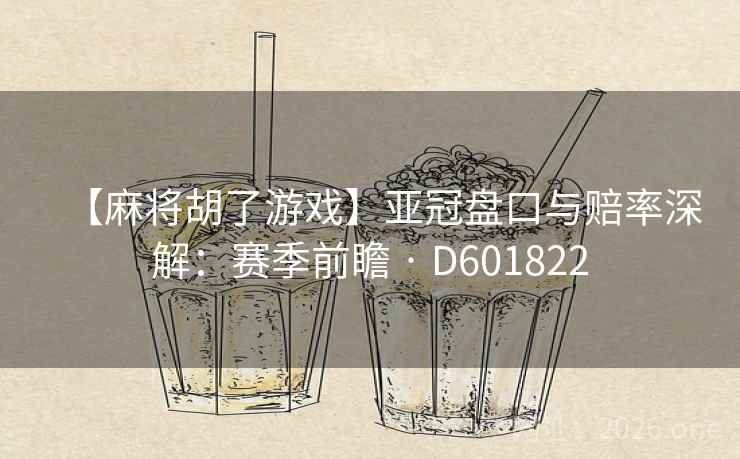 【麻将胡了游戏】亚冠盘口与赔率深解:赛季前瞻 · D601822 【麻将胡了游戏】亚冠盘口与赔率深解:赛季前瞻 · D601822