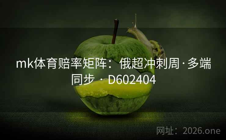 mk体育赔率矩阵：俄超冲刺周·多端同步 · D602404