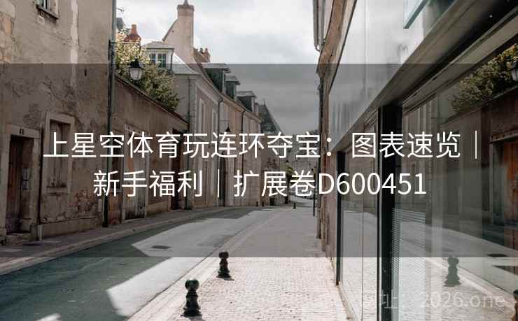 上星空体育玩连环夺宝:图表速览|新手福利|扩展卷D600451 上星空体育玩连环夺宝:图表速览|新手福利|扩展卷D600451