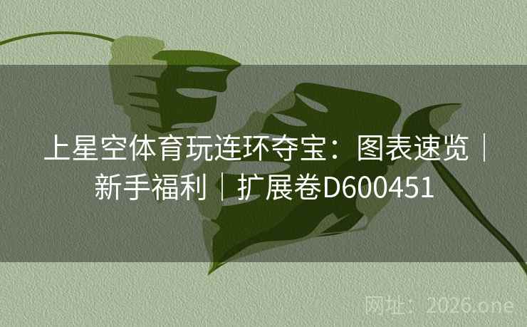 上星空体育玩连环夺宝:图表速览|新手福利|扩展卷D600451 上星空体育玩连环夺宝:图表速览|新手福利|扩展卷D600451