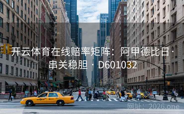 开云体育在线赔率矩阵：阿甲德比日·串关稳胆 · D601032