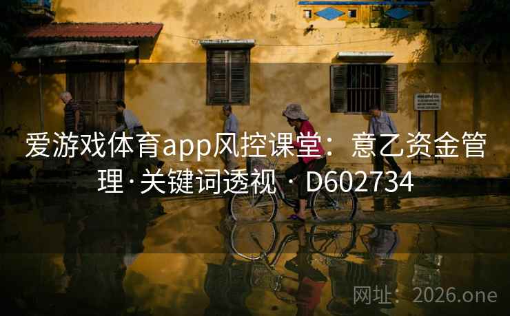 爱游戏体育app风控课堂：意乙资金管理·关键词透视 · D602734