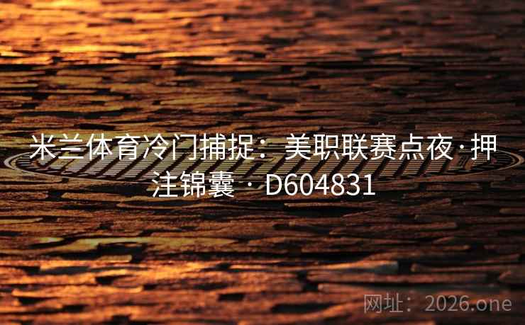 米兰体育冷门捕捉：美职联赛点夜·押注锦囊 · D604831