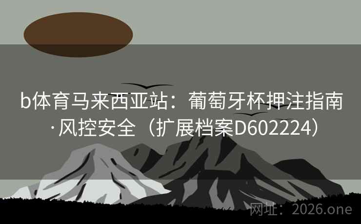 b体育马来西亚站：葡萄牙杯押注指南·风控安全（扩展档案D602224）