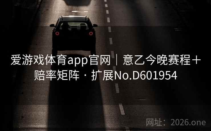 爱游戏体育app官网｜意乙今晚赛程＋赔率矩阵 · 扩展No.D601954