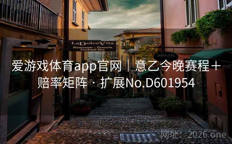 爱游戏体育app官网｜意乙今晚赛程＋赔率矩阵 · 扩展No.D601954