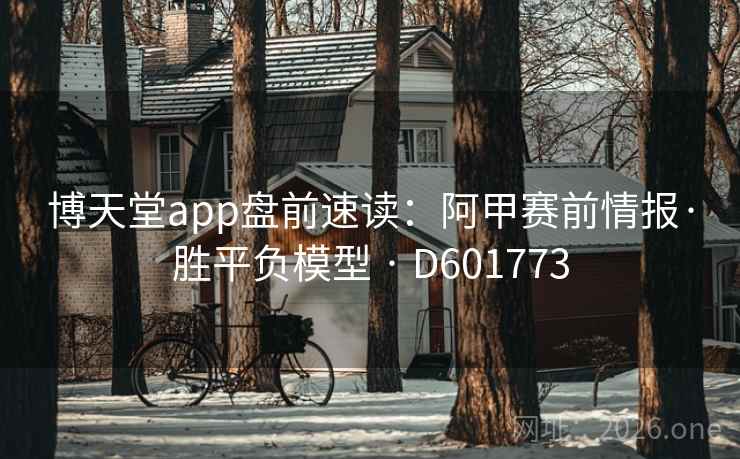 博天堂app盘前速读:阿甲赛前情报·胜平负模型 · D601773 博天堂app盘前速读:阿甲赛前情报·胜平负模型 · D601773