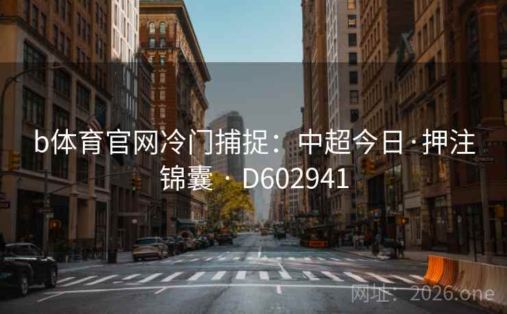 b体育官网冷门捕捉：中超今日·押注锦囊 · D602941