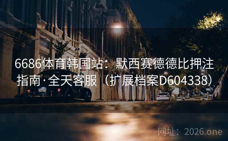 6686体育韩国站：默西赛德德比押注指南·全天客服（扩展档案D604338）