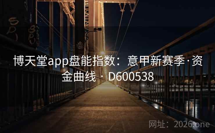 博天堂app盘能指数:意甲新赛季·资金曲线 · D600538 博天堂app盘能指数:意甲新赛季·资金曲线 · D600538
