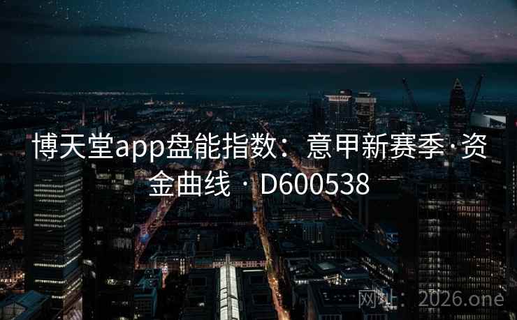 博天堂app盘能指数:意甲新赛季·资金曲线 · D600538 博天堂app盘能指数:意甲新赛季·资金曲线 · D600538
