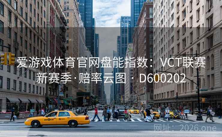 爱游戏体育官网盘能指数：VCT联赛新赛季·赔率云图 · D600202