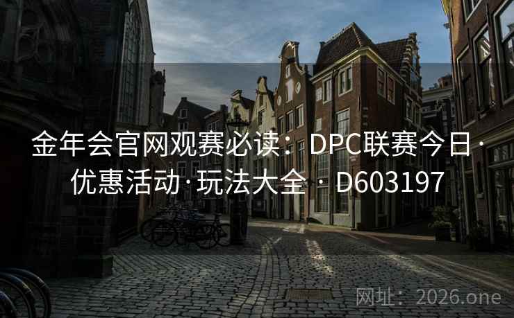 金年会官网观赛必读：DPC联赛今日·优惠活动·玩法大全 · D603197