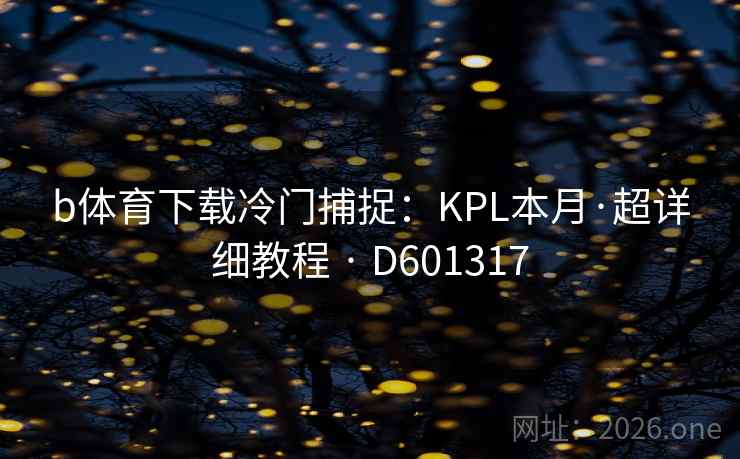 b体育下载冷门捕捉:KPL本月·超详细教程 · D601317 b体育下载冷门捕捉:KPL本月·超详细教程 · D601317