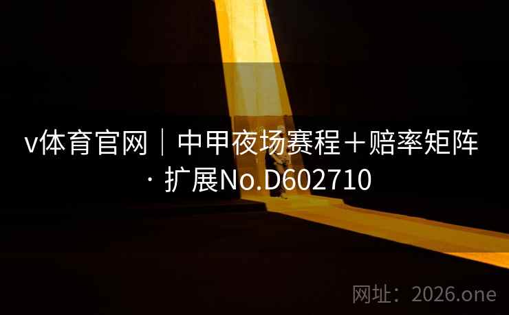v体育官网｜中甲夜场赛程＋赔率矩阵 · 扩展No.D602710