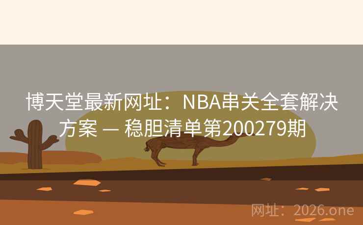 博天堂最新网址：NBA串关全套解决方案 — 稳胆清单第200279期