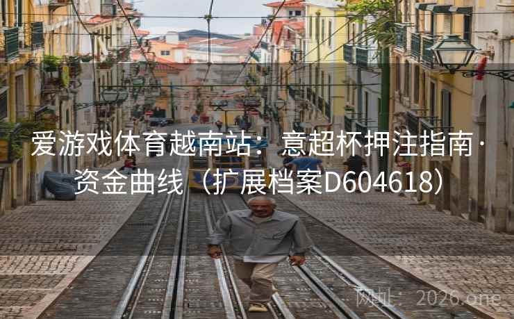 爱游戏体育越南站:意超杯押注指南·资金曲线(扩展档案D604618) 爱游戏体育越南站:意超杯押注指南·资金曲线(扩展档案D604618)