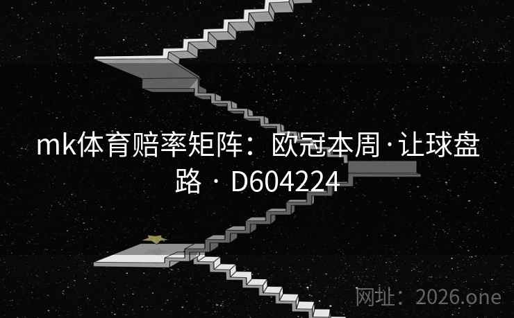 mk体育赔率矩阵：欧冠本周·让球盘路 · D604224