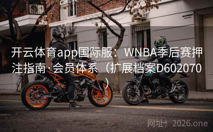 开云体育app国际服：WNBA季后赛押注指南·会员体系（扩展档案D602070）
