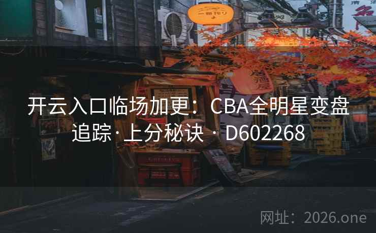 开云入口临场加更：CBA全明星变盘追踪·上分秘诀 · D602268