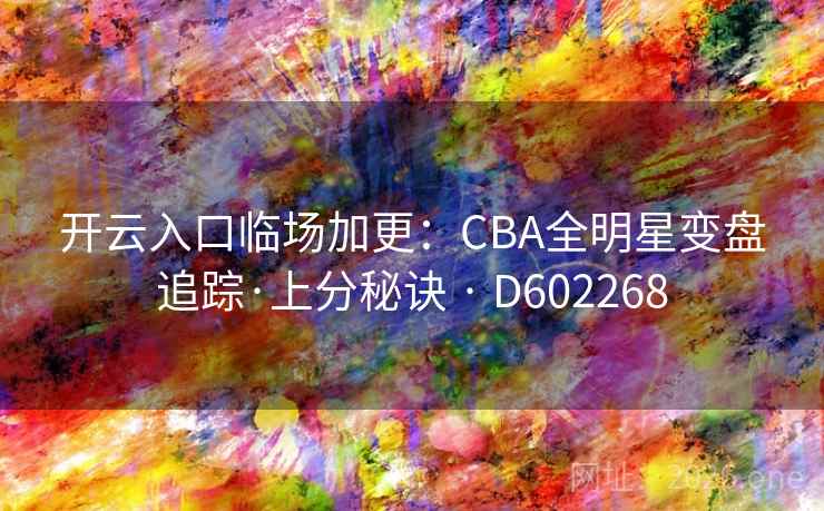 开云入口临场加更：CBA全明星变盘追踪·上分秘诀 · D602268