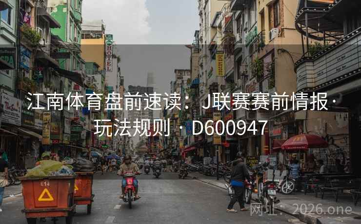 江南体育盘前速读：J联赛赛前情报·玩法规则 · D600947