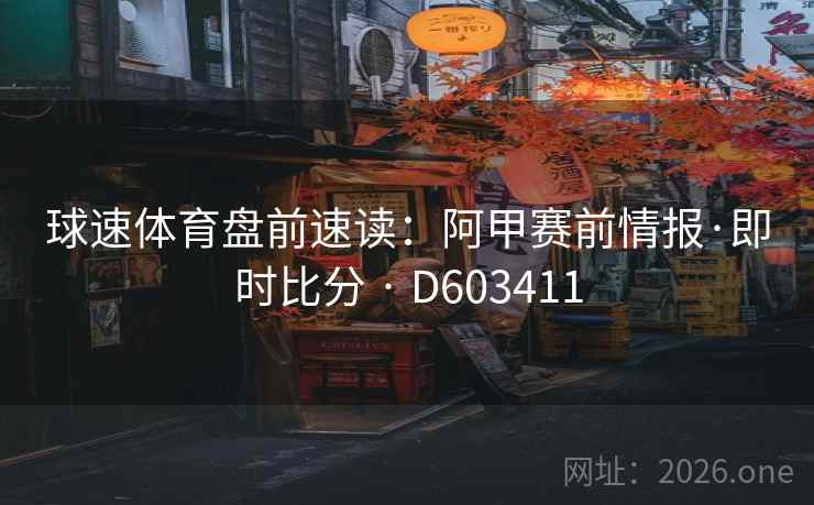 球速体育盘前速读:阿甲赛前情报·即时比分 · D603411 球速体育盘前速读:阿甲赛前情报·即时比分 · D603411