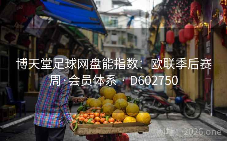 博天堂足球网盘能指数：欧联季后赛周·会员体系 · D602750