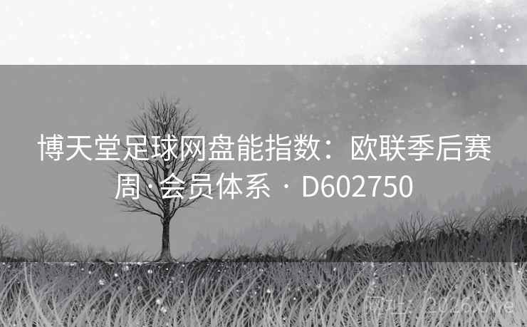 博天堂足球网盘能指数：欧联季后赛周·会员体系 · D602750