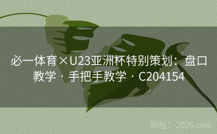 必一体育×U23亚洲杯特别策划：盘口教学 · 手把手教学 · C204154