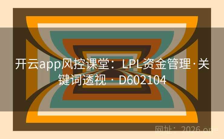 开云app风控课堂：LPL资金管理·关键词透视 · D602104