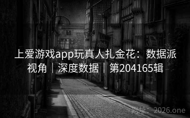 上爱游戏app玩真人扎金花：数据派视角｜深度数据｜第204165辑