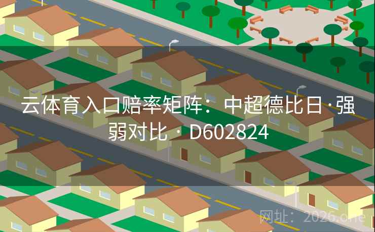 云体育入口赔率矩阵：中超德比日·强弱对比 · D602824