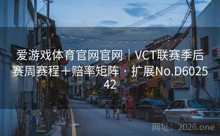 爱游戏体育官网官网|VCT联赛季后赛周赛程+赔率矩阵 · 扩展No.D602542 爱游戏体育官网官网|VCT联赛季后赛周赛程+赔率矩阵 · 扩展No.D602542
