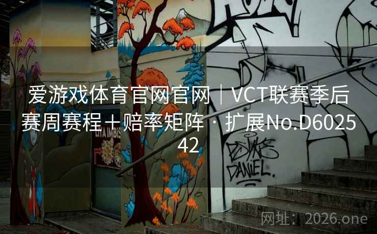 爱游戏体育官网官网|VCT联赛季后赛周赛程+赔率矩阵 · 扩展No.D602542 爱游戏体育官网官网|VCT联赛季后赛周赛程+赔率矩阵 · 扩展No.D602542