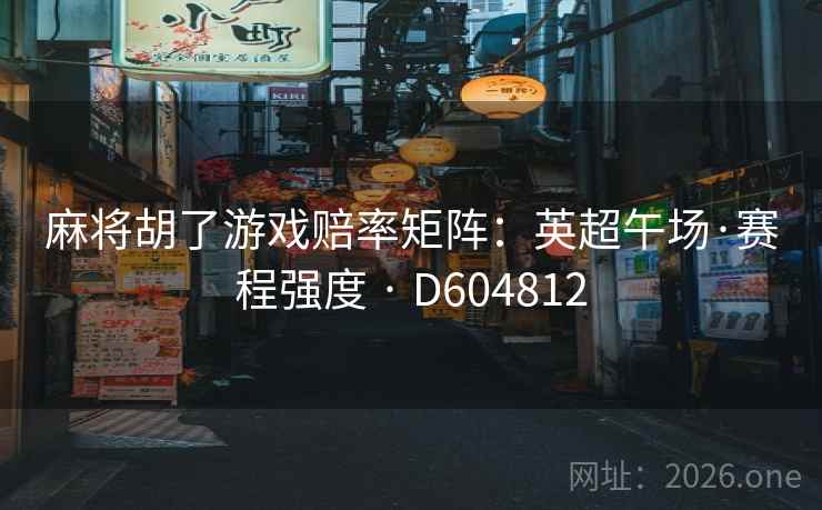 麻将胡了游戏赔率矩阵：英超午场·赛程强度 · D604812