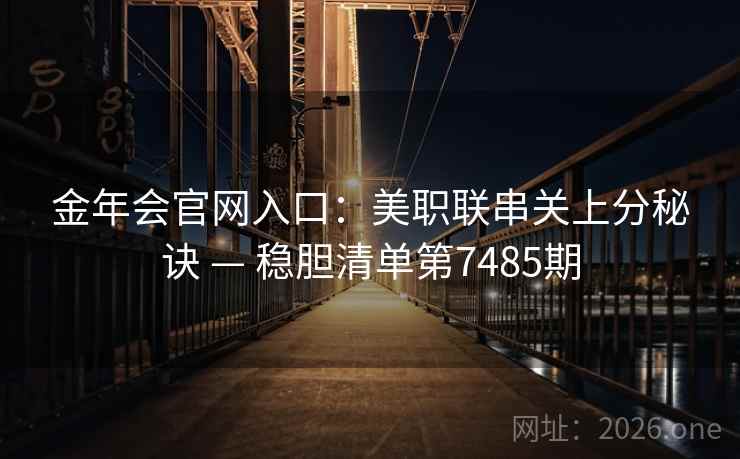 金年会官网入口:美职联串关上分秘诀 — 稳胆清单第7485期 金年会官网入口:美职联串关上分秘诀 — 稳胆清单第7485期