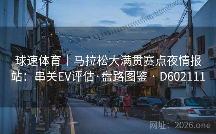 球速体育｜马拉松大满贯赛点夜情报站：串关EV评估·盘路图鉴 · D602111