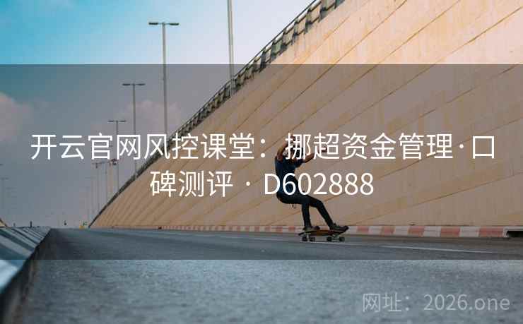 开云官网风控课堂：挪超资金管理·口碑测评 · D602888