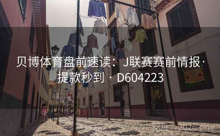 贝博体育盘前速读：J联赛赛前情报·提款秒到 · D604223